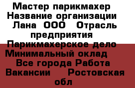 Мастер-парикмахер › Название организации ­ Лана, ООО › Отрасль предприятия ­ Парикмахерское дело › Минимальный оклад ­ 1 - Все города Работа » Вакансии   . Ростовская обл.